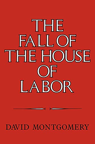 The Fall of the House of Labor: The Workplace, the State, and American Labor Activism, 1865 1925