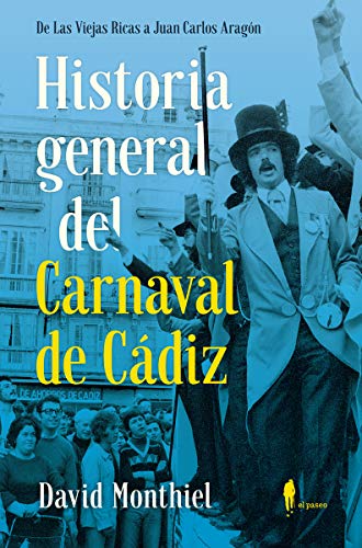 Historia general del Carnaval de Cádiz: De Las Viejas Ricas a Juan Carlos Aragón (el paseo memoria, Band 16)