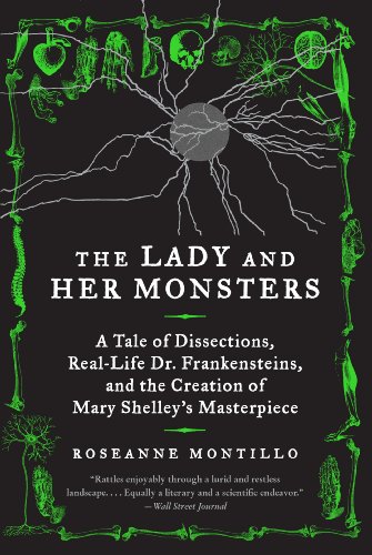 The Lady and Her Monsters: A Tale of Dissections, Real-Life Dr. Frankensteins, and the Creation of Mary Shelley's Masterpiece