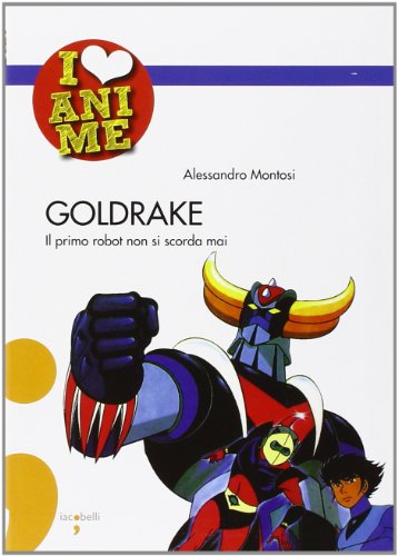 Goldrake. Il primo robot non si scorda mai (I Love Anime) von Iacobellieditore