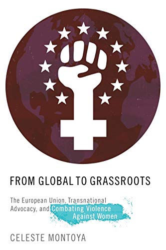 From Global to Grassroots: The European Union, Transnational Advocacy, and Combating Violence against Women (Oxford Studies in Gender and International Relations)