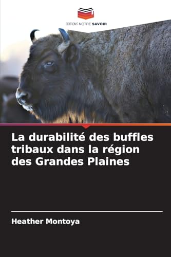 La durabilité des buffles tribaux dans la région des Grandes Plaines von Editions Notre Savoir