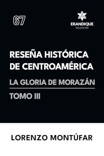 Reseña Histórica de Centroamérica: La Gloria de Morazán (Tomo III) von Colección Erandique