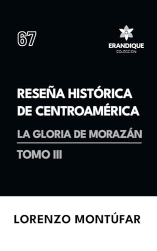 Reseña Histórica de Centroamérica: La Gloria de Morazán (Tomo III) von Colección Erandique