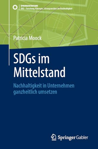 SDGs im Mittelstand: Nachhaltigkeit in Unternehmen ganzheitlich umsetzen (SDG - Forschung, Konzepte, Lösungsansätze zur Nachhaltigkeit)