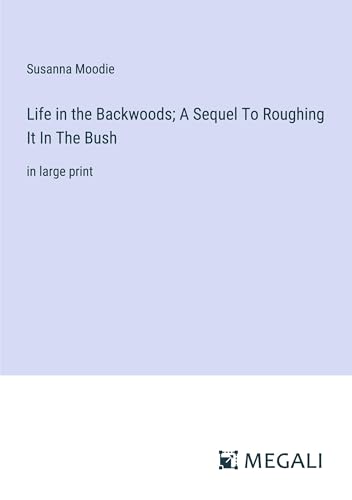 Life in the Backwoods; A Sequel To Roughing It In The Bush: in large print