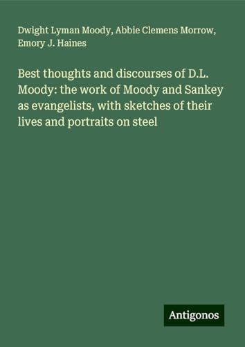 Best thoughts and discourses of D.L. Moody: the work of Moody and Sankey as evangelists, with sketches of their lives and portraits on steel Best thoughts and discourses of D.L. Moody: the work of Moody and Sankey as evangelists, with sketches of their lives and portraits on steel von Antigonos Verlag