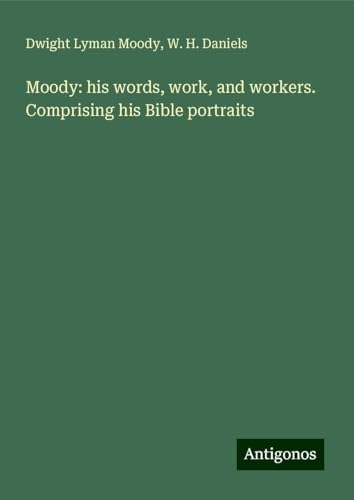 Moody: his words, work, and workers. Comprising his Bible portraits Moody: his words, work, and workers. Comprising his Bible portraits von Antigonos Verlag