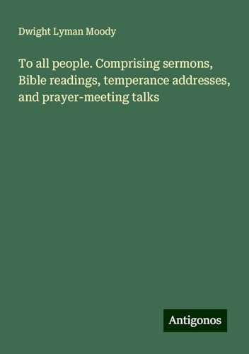 To all people. Comprising sermons, Bible readings, temperance addresses, and prayer-meeting talks To all people. Comprising sermons, Bible readings, temperance addresses, and prayer-meeting talks von Antigonos Verlag