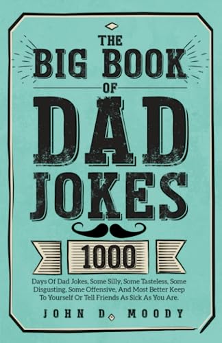 The Big Book Of Dad Jokes: 1000 Days Of Dad Jokes, Some Silly, Some Tasteless, Some Disgusting, Some Offensive, And Most Better Keep To Yourself Or Tell Friends As Sick As You Are