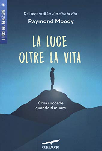 La luce oltre la vita. Cosa succede quando si muore (I libri del benessere)