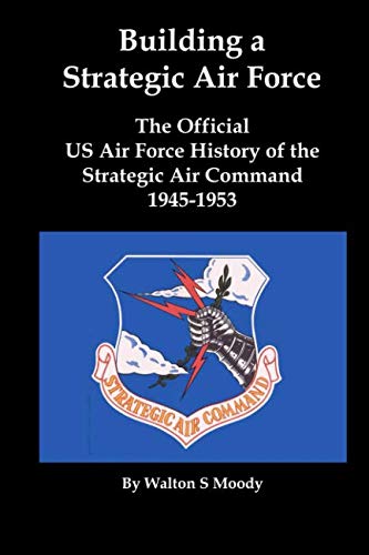 Building a Strategic Air Force: The Official US Air Force History of the Strategic Air Command 1945-1953