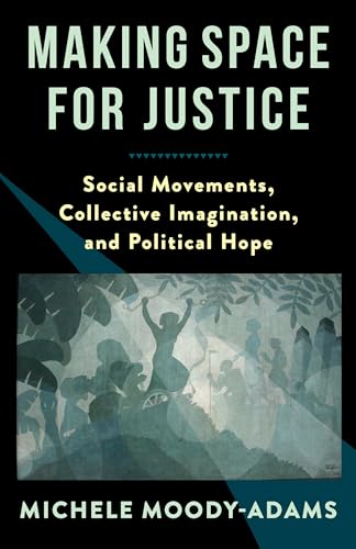 Making Space for Justice: Social Movements, Collective Imagination, and Political Hope von Columbia University Press