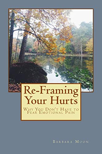 Re-Framing Your Hurts: Why You Don't Have to Fear Emotional Pain von CREATESPACE