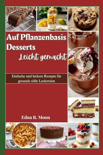 Auf Pflanzenbasis desserts leicht gemacht: Einfache und leckere Rezepte für gesunde süße Leckereien Auf Pflanzenbasis desserts leicht gemacht: Einfache und leckere Rezepte für gesunde süße Leckereien von Independently published