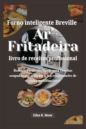 Livro de receitas Pro da fritadeira de ar com forno inteligente Breville: Refeições e snacks fáceis para famílias ocupadas que utilizam o seu companheiro de cozinha multifuncional Livro de receitas Pro da fritadeira de ar com forno inteligente Breville: Refeições e snacks fáceis para famílias ocupadas que utilizam o seu companheiro de cozinha multifuncional von Independently published