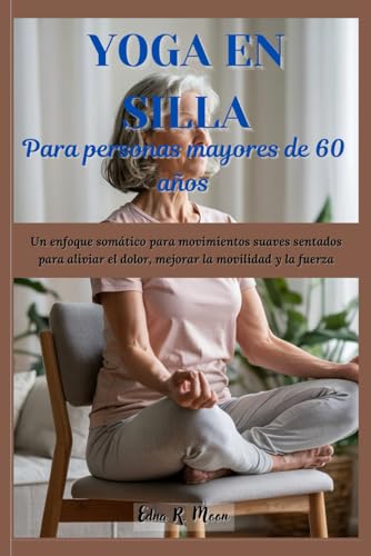 Yoga en silla para personas mayores de 60 años: Un enfoque somático para movimientos suaves sentados para aliviar el dolor, mejorar la movilidad y la fuerza Yoga en silla para personas mayores de 60 años: Un enfoque somático para movimientos suaves sentados para aliviar el dolor, mejorar la movilidad y la fuerza von Independently published