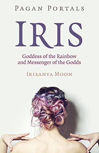Iris: Goddess of the Rainbow and Messenger of the Godds (Pagan Portals)