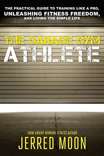 The Garage Gym Athlete: The Practical Guide to Training like a Pro, Unleashing Fitness Freedom, and Living the Simple Life. von CREATESPACE