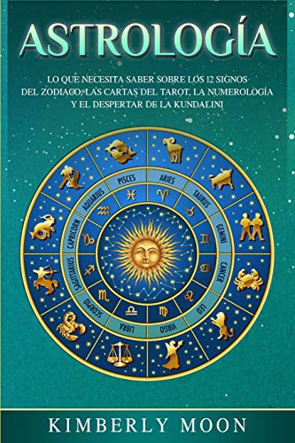 Astrología: Lo que necesita saber sobre los 12 signos del Zodiaco, las cartas del tarot, la numerología y el despertar de la kundalini Astrología: Lo que necesita saber sobre los 12 signos del Zodiaco, las cartas del tarot, la numerología y el despertar de la kundalini