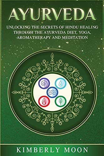 Ayurveda: Unlocking the Secrets of Hindu Healing Through the Ayurveda Diet, Yoga, Aromatherapy, and Meditation Ayurveda: Unlocking the Secrets of Hindu Healing Through the Ayurveda Diet, Yoga, Aromatherapy, and Meditation
