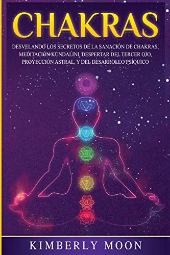 Chakras: Desvelando los Secretos de la Sanación de Chakras, Meditación Kundalini, Despertar del Tercer Ojo, Proyección Astral, y del Desarrollo Psíquico (Desarrollo Espiritual) von Bravex Publications