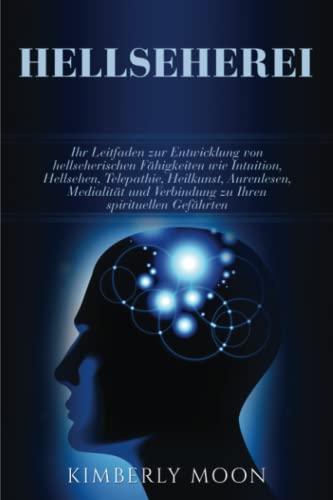 Hellseherei: Ihr Leitfaden zur Entwicklung von hellseherischen Fähigkeiten wie Intuition, Hellsehen, Telepathie, Heilkunst, Aurenlesen, Medialität und Verbindung zu Ihren spirituellen Gefährten