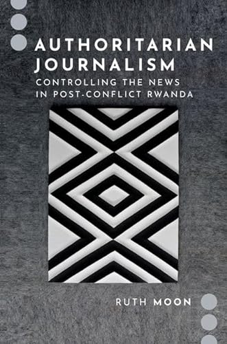 Authoritarian Journalism: Controlling the News in Post-Conflict Rwanda (Journalism and Political Communication Unbound) von Oxford University Press Inc