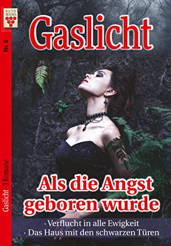 Gaslicht Nr. 6: Als die Angst geboren wurde / Verflucht in alle Ewigkeit / Das Haus mit den schwarzen Türen: Ein Kelter Books Mystikroman