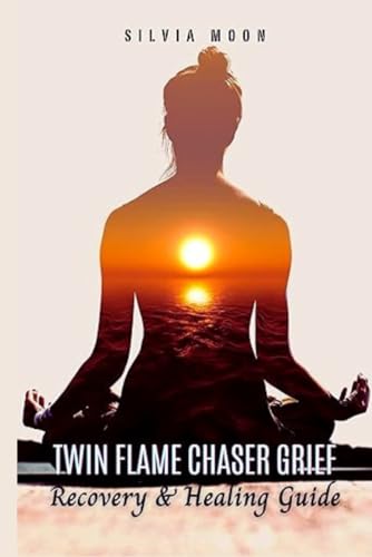 HOW TO OVERCOME TWIN FLAME CHASER GRIEF: A Recovery & Healing Guide (The Twin Flame Chaser)
