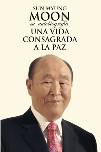 Sun Myung Moon. Su autobiografía: Una vida consagrada a la paz Sun Myung Moon. Su autobiografía: Una vida consagrada a la paz