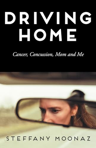 Driving Home: Cancer, Concussion, Mom and Me von FriesenPress