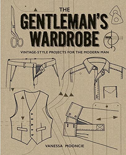 The Gentleman's Wardrobe: Vintage-Style Projects for the Modern Man: Includes Full-Sized Patterns