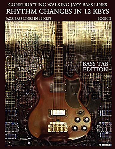 Constructing Walking Jazz Bass Lines Book II Walking Bass Lines: Rhythm Changes in 12 Keys Bass Tab edition