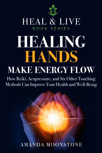 Healing Hands make Energy flow: How Reiki, Acupressure, and Six Other Touching Methods Can Improve Your Health and Well-Being (Heal & Live) von HighFive Publishers
