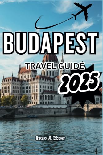 BUDAPEST TRAVEL GUIDE 2025: Experience The Rich History And Culture Of Hungary’s Capital von Independently published
