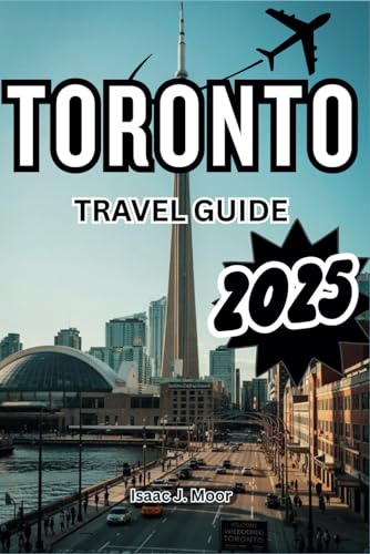 TORONTO TRAVEL GUIDE 2025: Experience the Melting Pot of Culture in North America’s Favorite City von Independently published