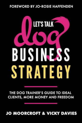 Let’s Talk Dog Business Strategy: The Dog Trainer’s Guide to Ideal Clients, More Money and Freedom von Inspired By Publishing
