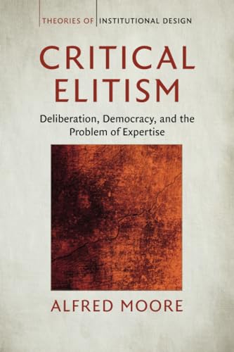 Critical Elitism: Deliberation, Democracy, and the Problem of Expertise (Theories of Institutional Design) von Cambridge University Press