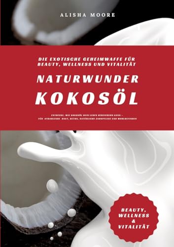 Naturwunder Kokosöl: Die exotische Geheimwaffe für Beauty, Wellness und Vitalität (Entdecke, wie Kokosöl dein Leben bereichern kann – für strahlende Haut, Detox, natürliche Zahnpflege & Wohlbefinden) von tredition