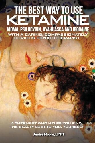 The Best Way to Use Ketamine, MDMA, Psilocybin Ayahuasca and Ibogaine: With a Caring, Compassionately Curious Psychotherapist von NYC Book Publishers