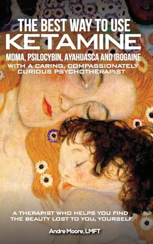 The Best Way to Use Ketamine, MDMA, Psilocybin Ayahuasca and Ibogaine: With a Caring, Compassionately Curious Psychotherapist von NYC Book Publishers