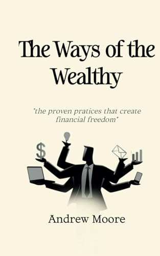 The Ways Of The Wealthy: “The Proven Practices That Create Financial Freedom” von Independently published