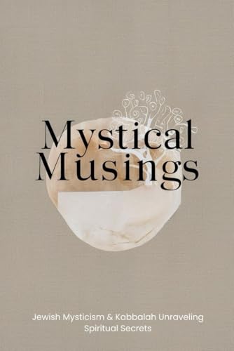 Mystical Musings: Jewish Mysticism & Kabbalah Unraveling Spiritual Secrets