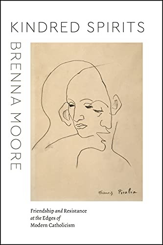 Kindred Spirits: Friendship and Resistance at the Edges of Modern Catholicism (Class 200: New Studies in Religion) von University of Chicago Press