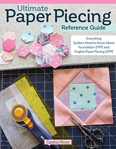 Ultimate Paper Piecing Reference Guide: Everything Quilters Need to Know About Foundation FPP and English Paper Piecing EPP Ultimate Paper Piecing Reference Guide: Everything Quilters Need to Know About Foundation FPP and English Paper Piecing EPP