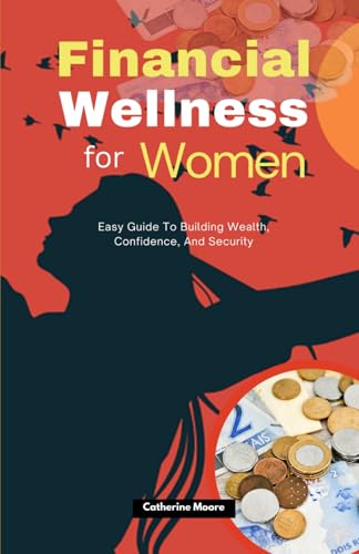 FINANCIAL WELLNESS FOR WOMEN: Easy Guide To Building Wealth, Confidence, And Security von Independently published