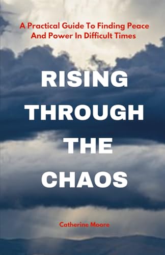 RISING THROUGH THE CHAOS: A Practical Guide To Finding Peace And Power In Difficult Times von Independently published