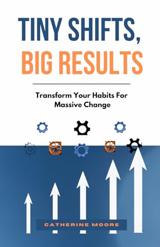 TINY SHIFTS, BIG RESULTS: Transform Your Habits For Massive Change von Independently published