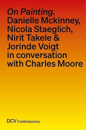 On painting. Conversations with Danielle Mckinney, Nicola Staeglich, Nirit Takele & Jorinde Voigt with Charles Moore On painting. Conversations with Danielle Mckinney, Nicola Staeglich, Nirit Takele & Jorinde Voigt with Charles Moore von Dr. Cantz’sche Verlagsgesellschaft mbH & Co. KG